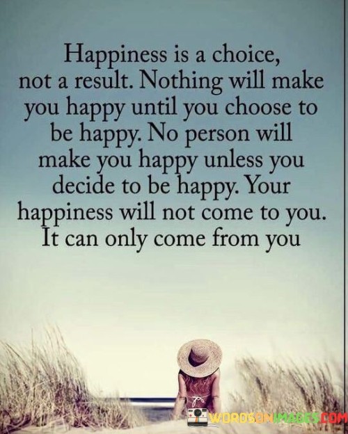 Happiness-Is-A-Choice-Not-A-Result-Nothing-Will-Make-You-Happpy-Quotes.jpeg