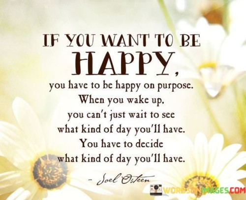 If-You-Want-To-Be-Happy-You-Have-To-Be-Happy-On-Purpose-Quotes.jpeg
