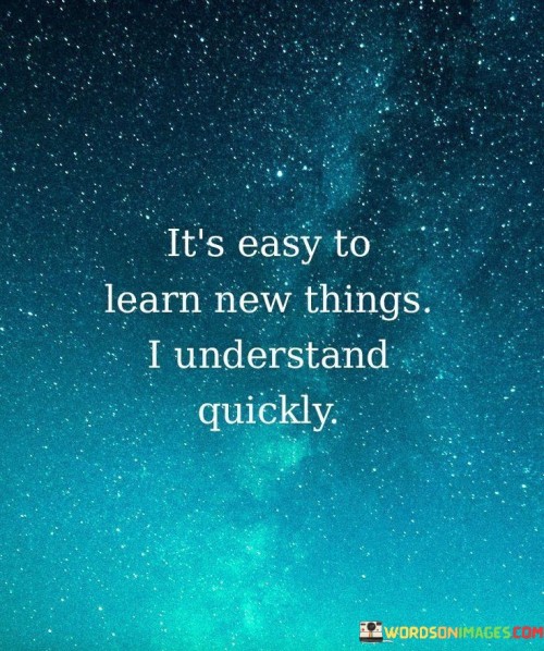Its-Easy-To-Learn-New-Things-I-Understand-Quickly-Quotes.jpeg