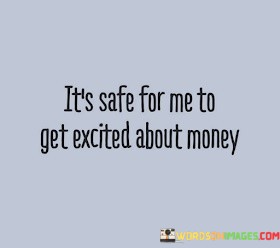 Its-Safe-For-Me-To-Get-Excited-About-Money-Quotes.jpeg