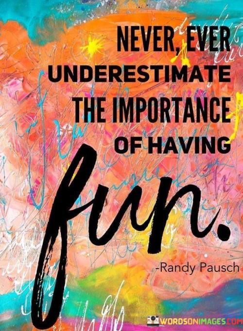 Never-Ever-Underestimate-The-Importance-Of-Having-Fun-Quotes.jpeg