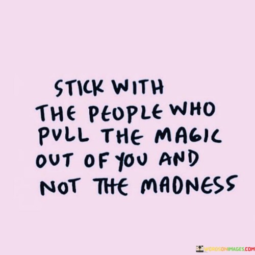 Stick-With-The-People-Who-Pull-The-Magic-Out-Of-Quotes.jpeg