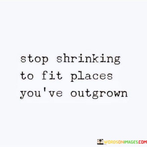 Stop-Shrinking-To-Fit-Places-Youve-Outgrown-Quotes.jpeg