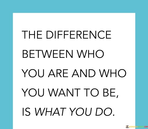 The-Difference-Between-Who-You-Are-And-Who-You-Want-Quotes.jpeg