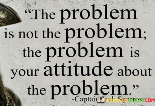 The-Problems-Is-Not-The-Problem-The-Problem-Is-Your-Attitude-About-Quotes.jpeg