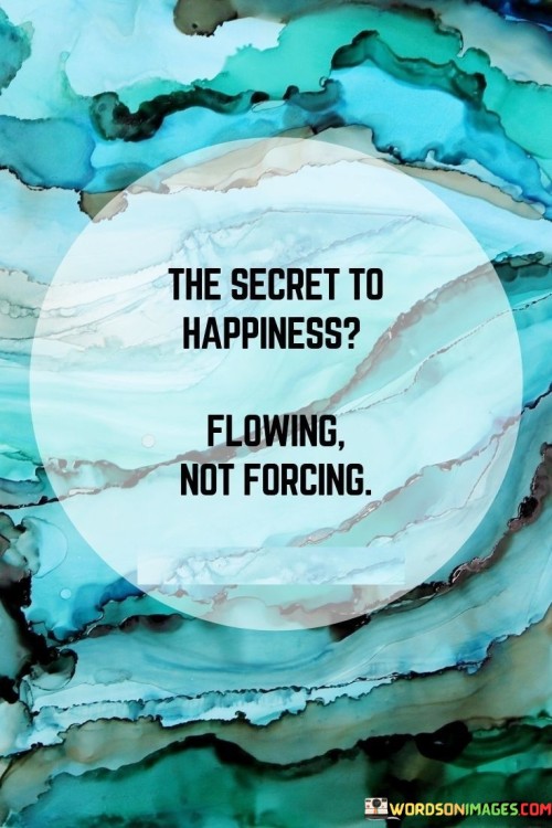 The-Secret-To-Happiness-Flowing-Not-Forcing-Quotes.jpeg
