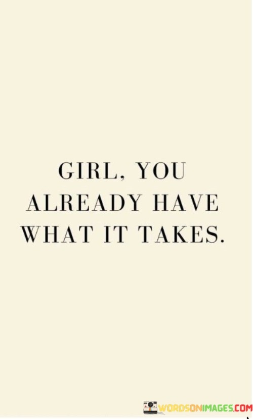 Girl-You-Already-Have-What-It-Takes-Quotes.jpeg