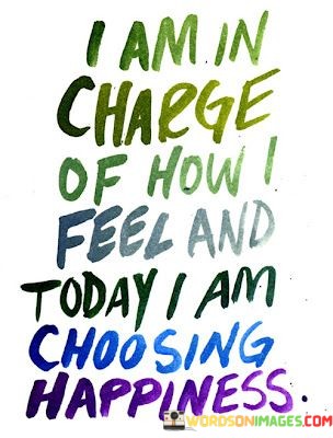 I-Am-In-Charge-Of-How-Feel-And-Today-I-Am-Choosing-Happiness-Quotes.jpeg