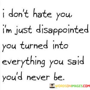 I-Dont-Hate-You-Im-Just-Disappointed-You-Turned-Into-Quotes.jpeg