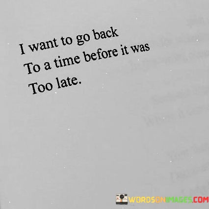 I-Want-To-Go-Back-To-A-Time-Before-It-Was-Too-Late-Quotes.jpeg