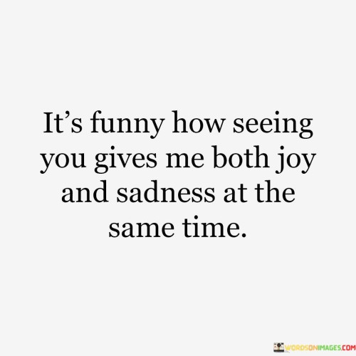 Its-Funny-How-Seeing-You-Gives-Me-Both-Joy-And-Sadness-At-The-Same-Time-Quotes.jpeg