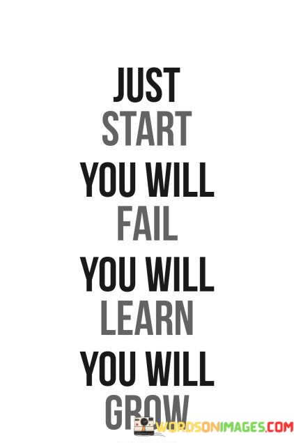 Just-Start-You-Will-Fail-You-Will-Learn-You-Will-Grow-Quotes.jpeg