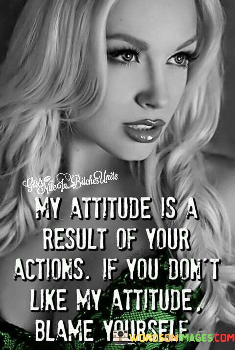 My-Attitude-Is-A-Result-Of-Your-Actions-Quotes.jpeg