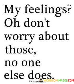 My-Feelings-Oh-Dont-Worry-About-Those-No-One-Else-Does-Quotes.jpeg