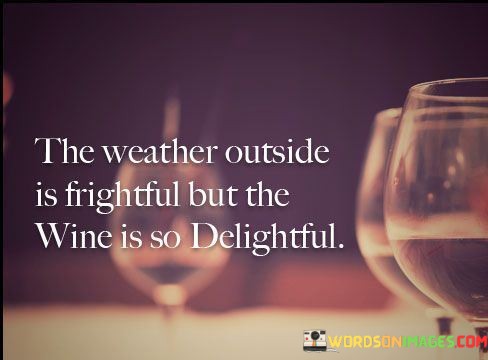 The-Weather-Outside-Is-Frightful-But-The-Wine-Is-So-Delightful-Quotes.jpeg