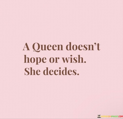 A-Queen-Doesnt-Hope-Or-Wish-She-Decides-Quotes.jpeg