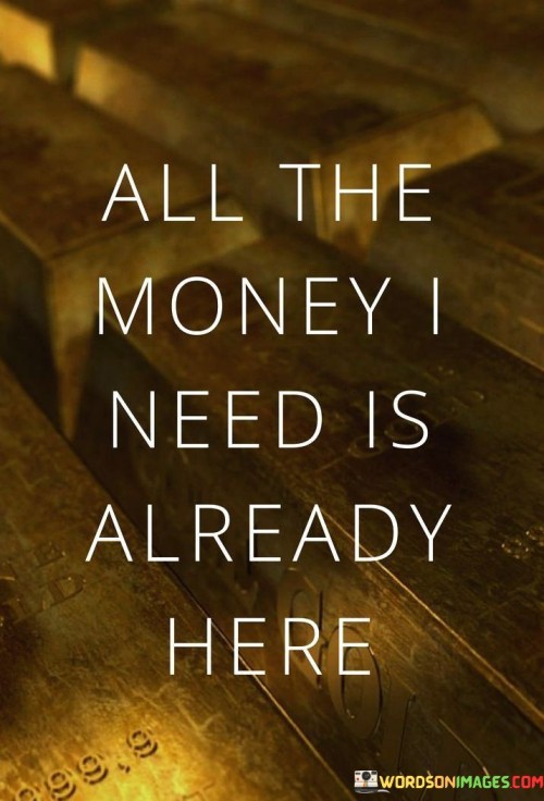 All-The-Money-I-Need-Is-Already-Here-Quotes.jpeg