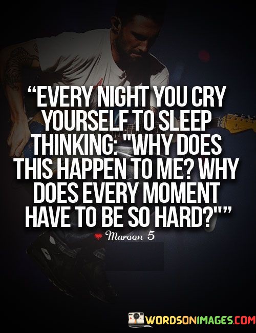 Every-Night-You-Cry-Yourself-To-Sleep-Thinking-Why-Does-This-Happen-To-Me-Quotes.jpeg