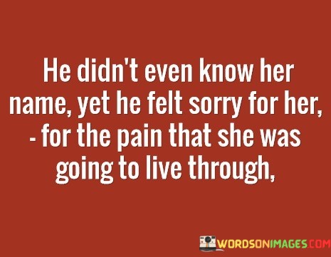 He-Didnt-Even-Know-Her-Name-Yet-He-Felt-Sorry-For-Her-Quotes.jpeg