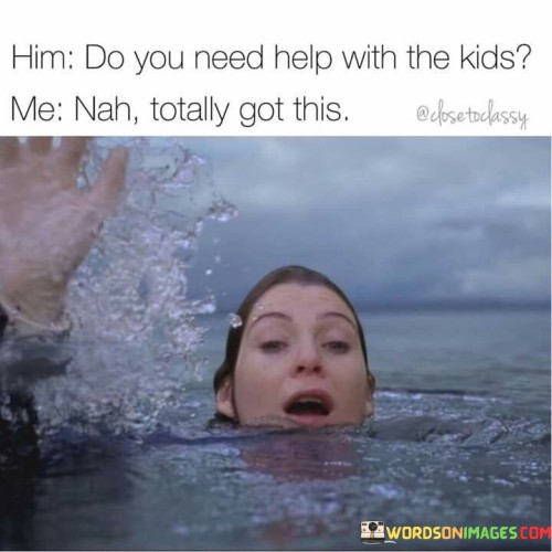 Him-Do-You-Need-Help-With-The-Kids-Me-Nah-Quotes.jpeg