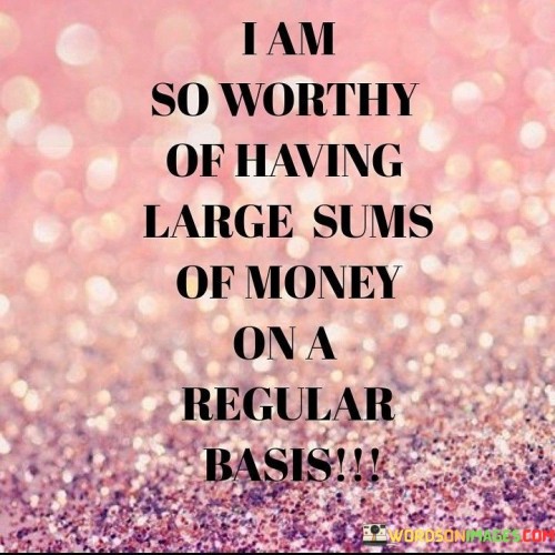 I-Am-So-Worthy-Of-Having-Large-Sums-Of-Money-Quotes.jpeg