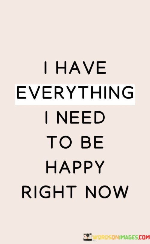 I-Have-Everything-I-Need-To-Be-Happy-Right-Now-Quotes.jpeg
