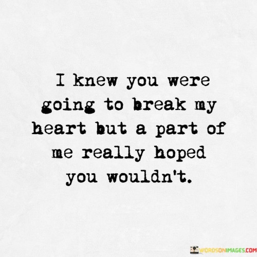 I-Knew-You-Were-Going-To-Break-My-Heart-But-A-Part-Of-Me-Really-Quotes.jpeg