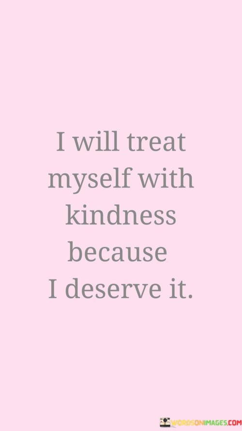 I-Will-Treat-Myself-With-Kindness-Because-I-Deserve-Quotes.jpeg