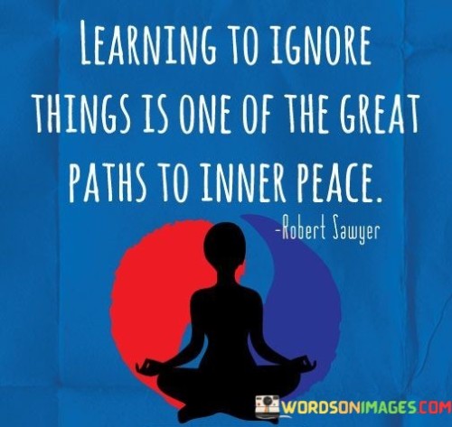 Learning-To-Ignore-Things-Is-One-Of-The-Great-Paths-Quotes.jpeg