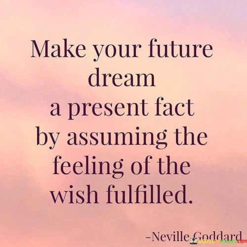 Make-Your-Future-Dream-A-Present-Fact-By-Assuming-The-Feeling-Quotes.jpeg