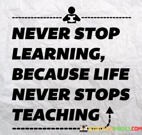 Never-Stop-Learning-Because-Life-Never-Stops-Teaching-Quotes.jpeg