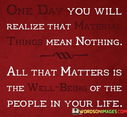One-Day-You-Will-Realize-That-Material-Things-Mean-Nothing-Quotes.jpeg