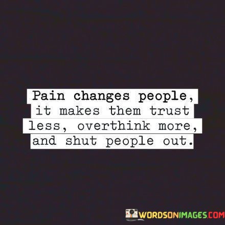 Pain-Changes-People-It-Makes-Them-Trust-Less-Overthink-More-And-Shut-Quotes.jpeg