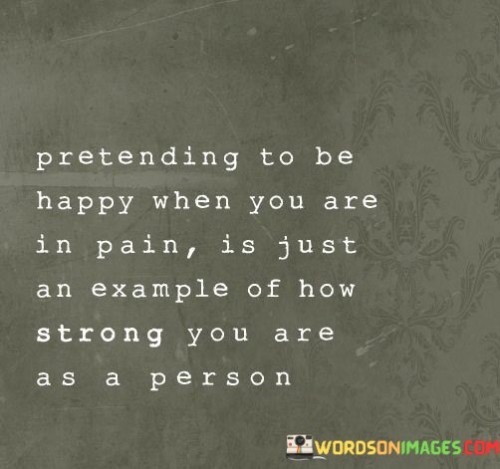 Pretending-To-Be-Happy-When-You-Are-In-Pain-Is-Just-An-Example-Quotes.jpeg