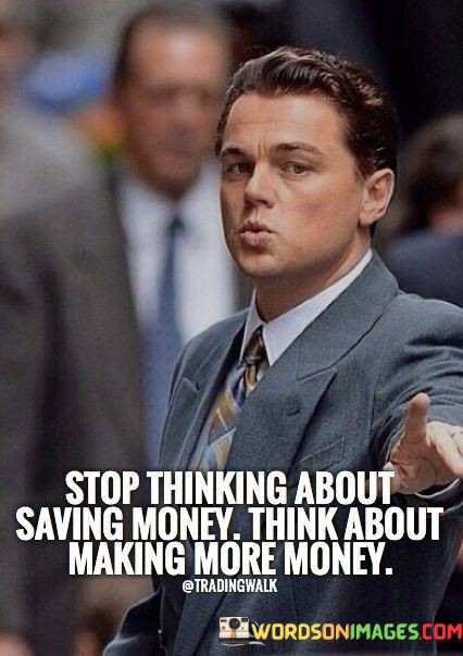 Stop-Thinking-About-Saving-Money-Think-About-Making-Quotes.jpeg