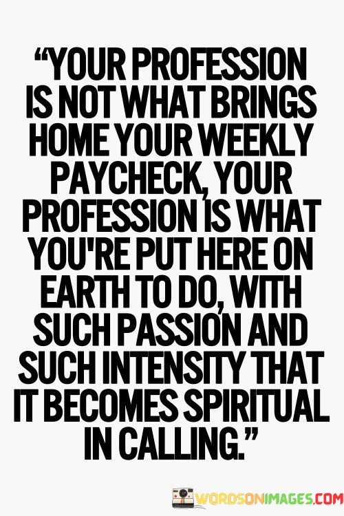 Your-Profession-Is-Not-What-Brings-Home-Your-Weekly-Quotes.jpeg