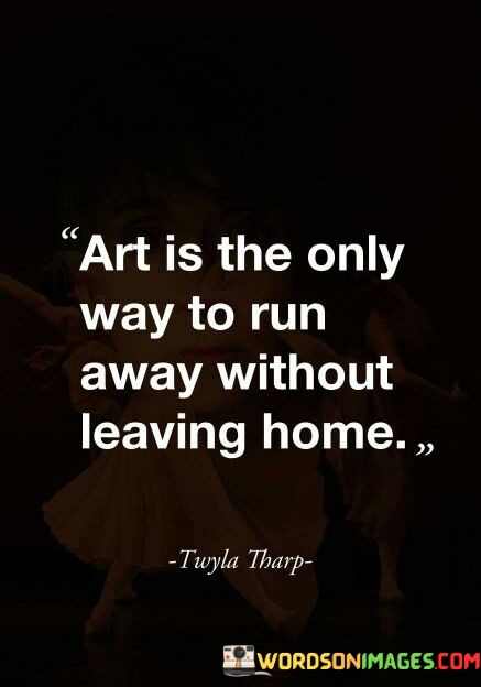 Art-Is-The-Only-Way-To-Run-Away-Without-Leaving-Home-Quotes.jpeg