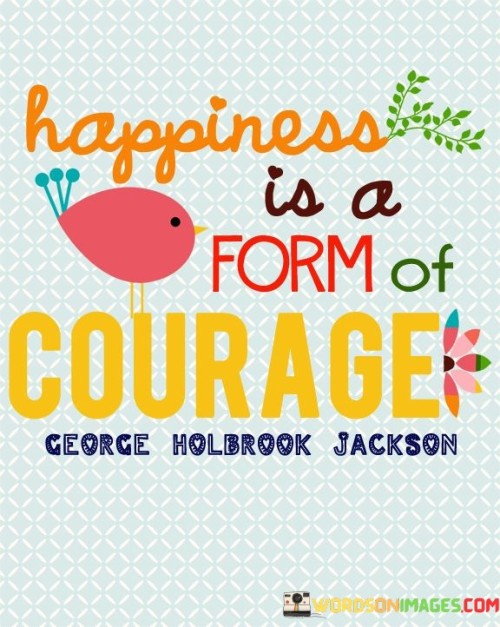 Happiness-Is-A-Form-Of-Courage-Quotes.jpeg