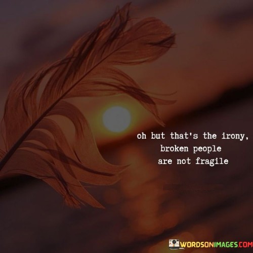 Oh-But-Thats-The-Irony-Broken-People-Are-Not-Fragile-Quotes.jpeg