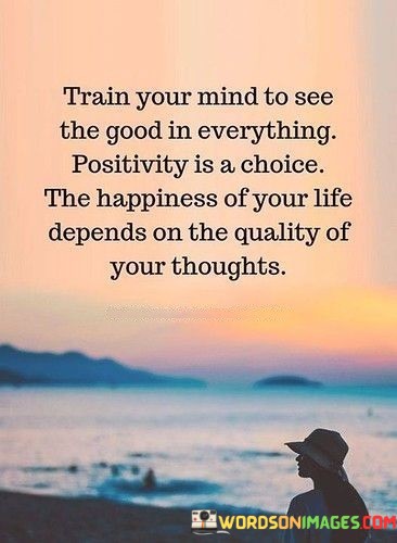 Train-Your-Mind-To-See-The-Good-In-Everything-Quotes.jpeg
