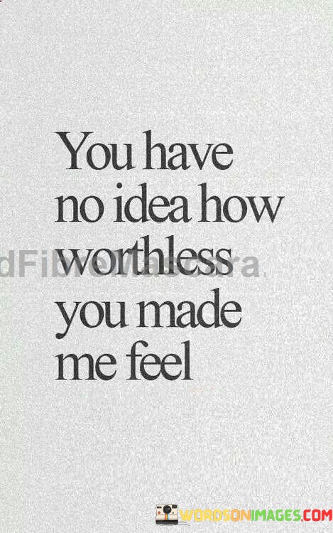 You-Have-No-Idea-How-Worthless-You-Made-Me-Feel-Quotes.jpeg