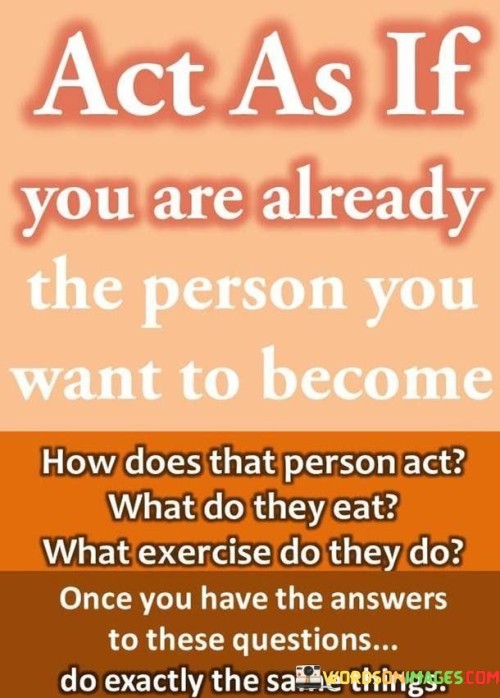 Act-As-If-You-Are-Already-The-Person-You-Want-To-Become-Quotes.jpeg