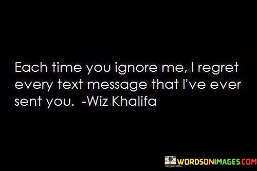 Each-Time-You-Ignore-Me-I-Regret-Every-Text-Quotes.jpeg