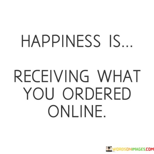 Happiness-Is-Receiving-What-You-Ordered-Online-Quotes.jpeg