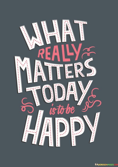 What-Really-Matters-Today-Is-To-Be-Happy-Quotes.jpeg
