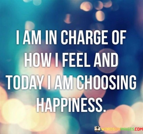 I-Am-In-Charge-Of-How-I-Feel-And-Today-I-Am-Choosing-Happiness-Quotes.jpeg