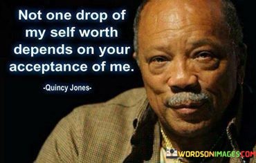 Not-One-Drop-Of-My-Self-Worth-Depends-On-Your-Acceptance-Of-Me-Quotes.jpeg