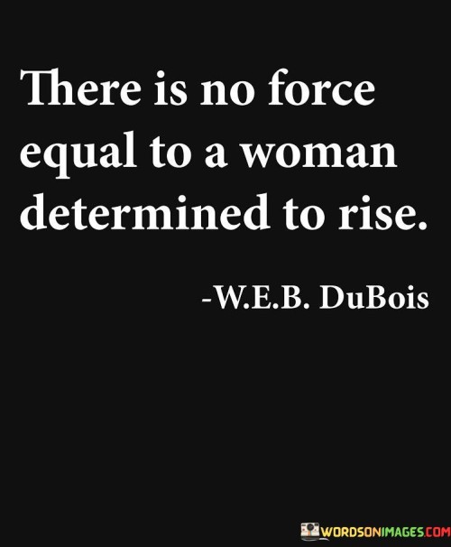 There-Is-No-Force-Equal-To-A-Woman-Determined-To-Rise-Quotes.jpeg