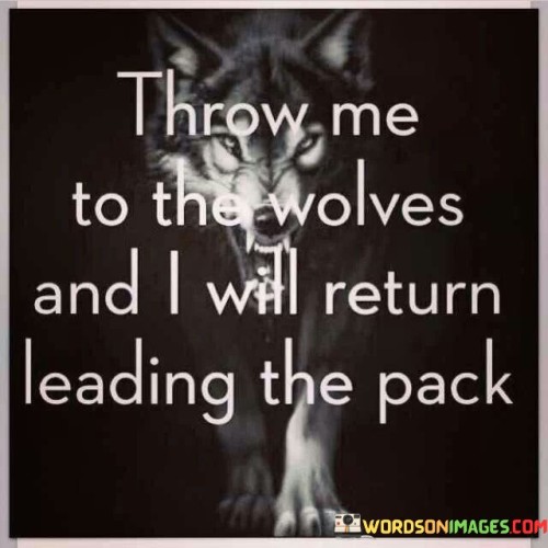 Throw-Me-To-The-Wolves-And-I-Will-Return-Leading-The-Pack-Quotes.jpeg