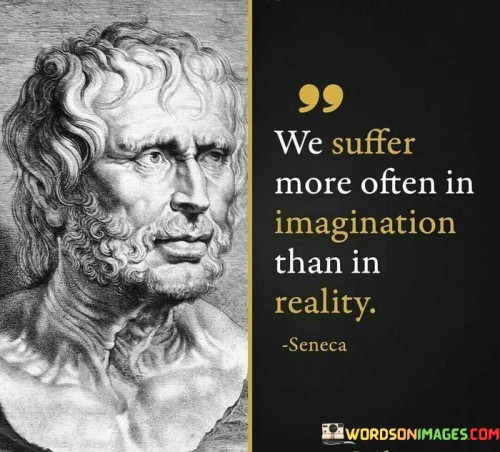 We-Suffer-More-Often-In-Imagination-Than-In-Reality-Quotes.jpeg